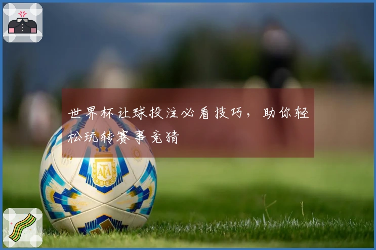 世界杯让球投注必看技巧，助你轻松玩转赛事竞猜