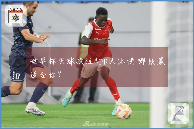 世界杯买球投注App大比拼 哪款最适合你？