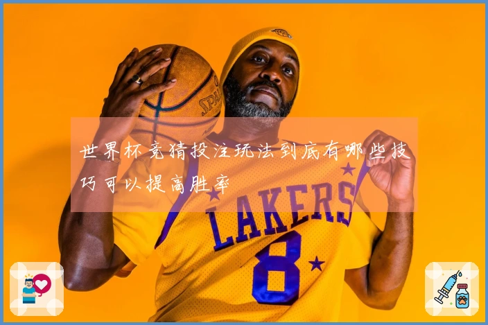 世界杯竞猜投注玩法到底有哪些技巧可以提高胜率