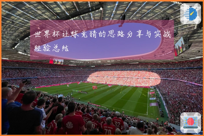 世界杯让球竞猜的思路分享与实战经验总结