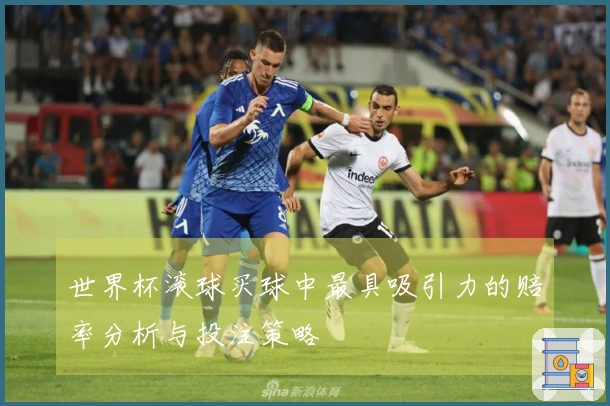 世界杯滚球买球中最具吸引力的赔率分析与投注策略