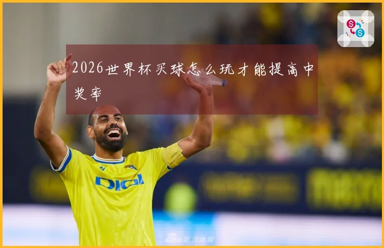 2026世界杯买球怎么玩才能提高中奖率