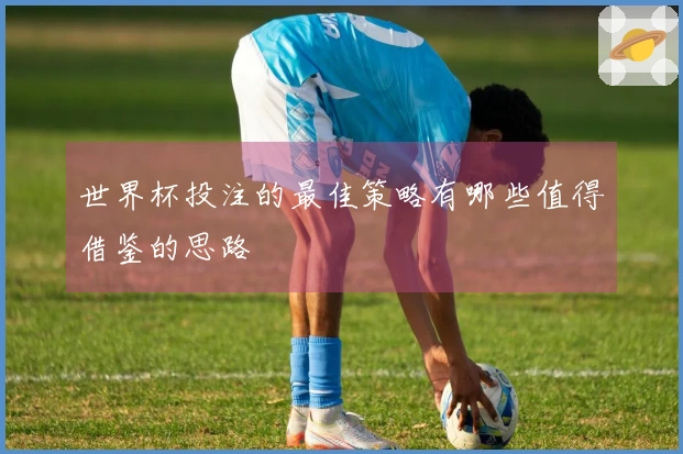 世界杯投注的最佳策略有哪些值得借鉴的思路