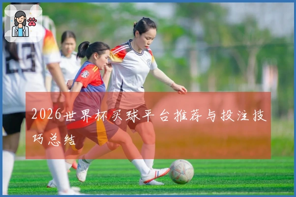 2026世界杯买球平台推荐与投注技巧总结