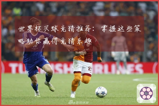 世界杯买球竞猜推荐：掌握这些策略助你赢得竞猜乐趣