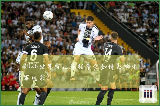 2026世界杯让球赔率会如何影响比赛结果？