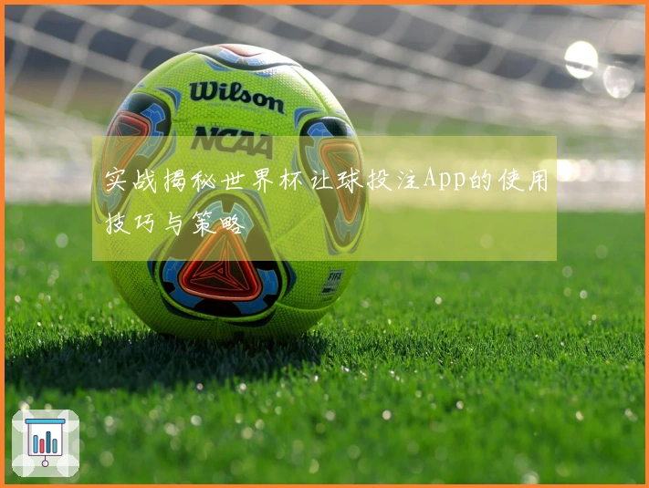 实战揭秘世界杯让球投注App的使用技巧与策略